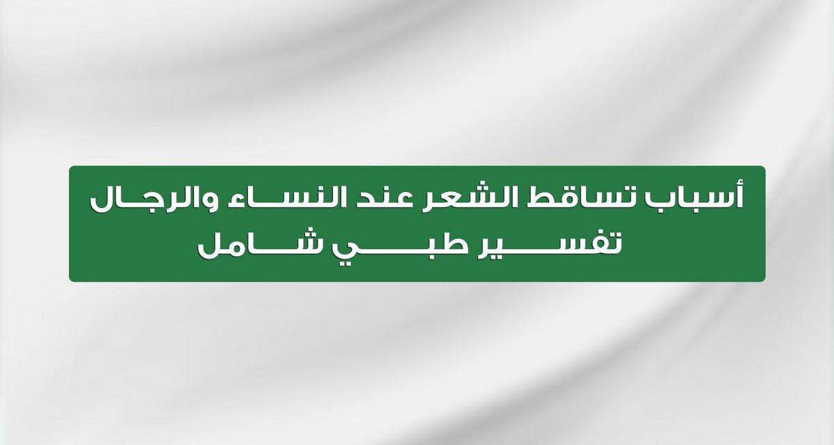 أسباب تساقط الشعر عند النساء والرجال | تفسير طبي شامل